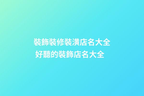 裝飾裝修裝潢店名大全 好聽的裝飾店名大全-第1張-店鋪起名-玄機派